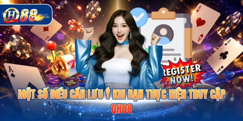 Một số điều cần lưu ý khi bạn thực hiện truy cập QH88